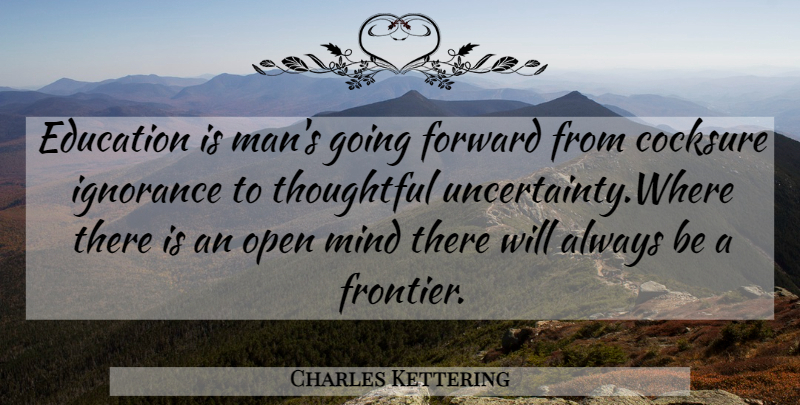 Charles Kettering Quote About Ignorance, Men, Thoughtful: Education Is Mans Going Forward...