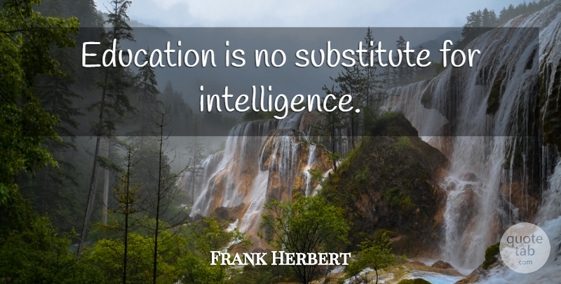 Frank Herbert Quote About Substitutes: Education Is No Substitute For...