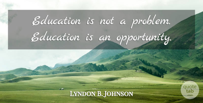 Lyndon B. Johnson Quote About Education, Patriotic, Opportunity: Education Is Not A Problem...