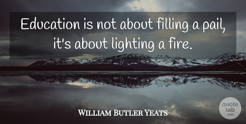 William Butler Yeats Quote About Fire, Filling, Lighting: Education Is Not About Filling...