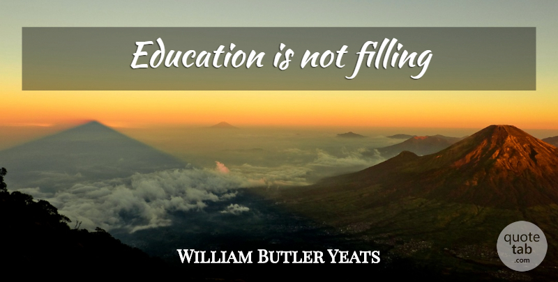 William Butler Yeats Quote About Filling: Education Is Not Filling...