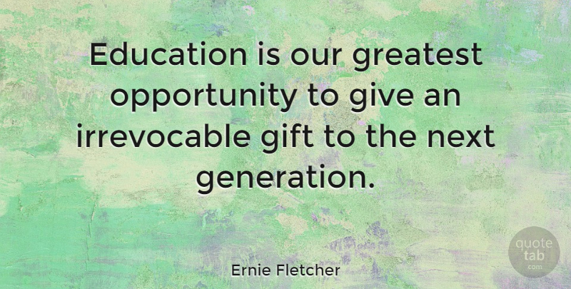 Ernie Fletcher Quote About Opportunity, Giving, Next: Education Is Our Greatest Opportunity...
