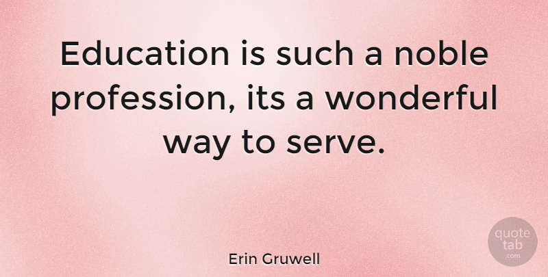 Erin Gruwell Quote About Way, Noble, Wonderful: Education Is Such A Noble...