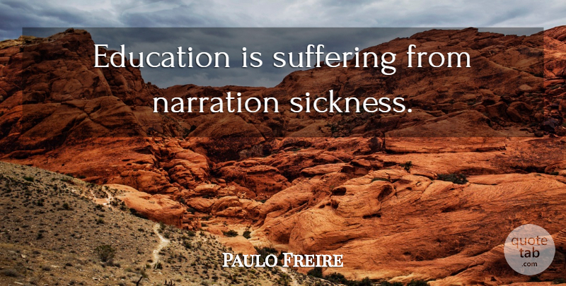 Paulo Freire Quote About Suffering, Sickness, Pedagogy Of The Oppressed: Education Is Suffering From Narration...