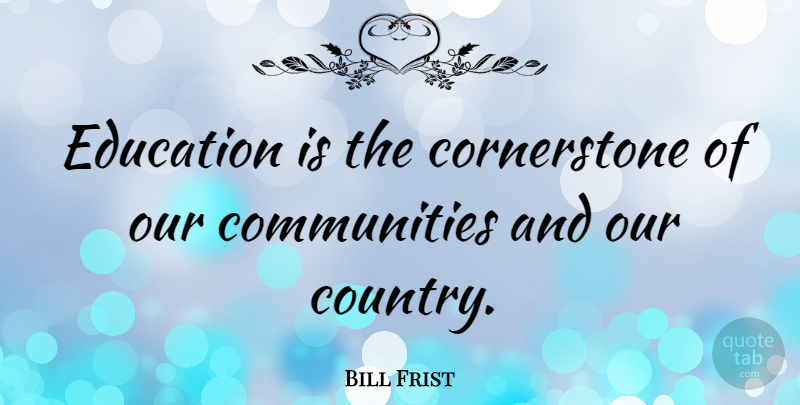 Bill Frist Quote About Education: Education Is The Cornerstone Of...
