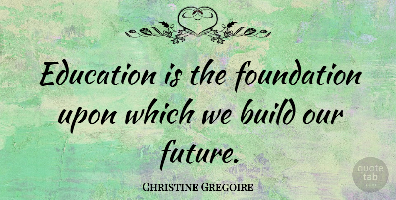 Christine Gregoire Quote About Foundation, Welfare Reform, Discouraging: Education Is The Foundation Upon...