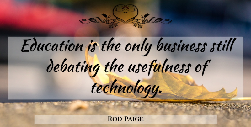 Rod Paige Quote About Technology, Stills, Usefulness: Education Is The Only Business...