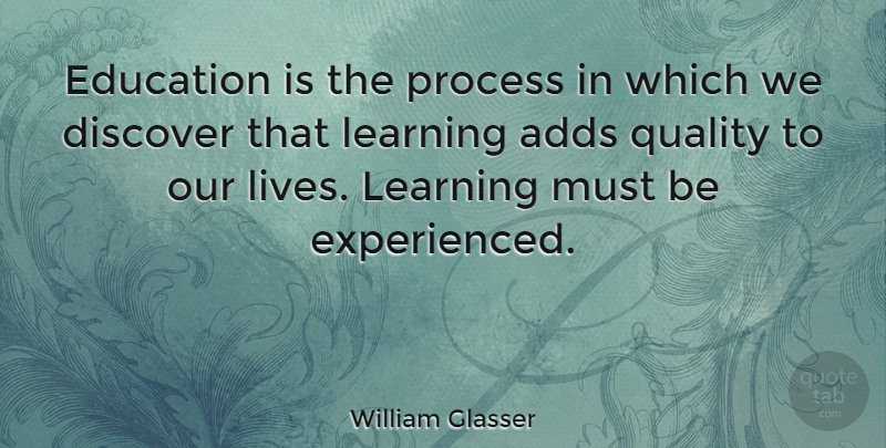 William Glasser Quote About Quality, Add, Life Learning: Education Is The Process In...