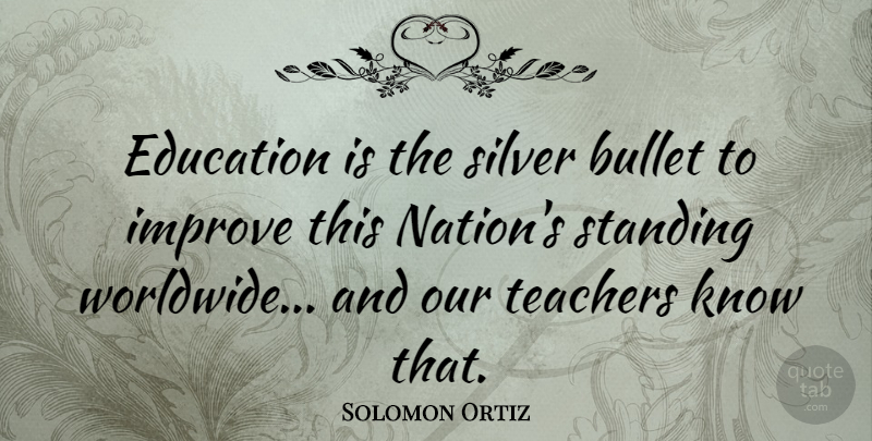 Solomon Ortiz Quote About Teacher, Bullets, Rehabilitation: Education Is The Silver Bullet...