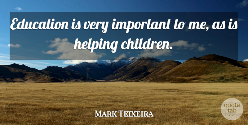Mark Teixeira Quote About Children, Important, Helping: Education Is Very Important To...