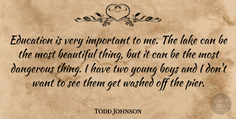 Todd Johnson Quote About Beautiful, Boys, Dangerous, Education, Lake: Education Is Very Important To...