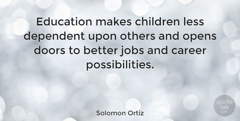 Solomon Ortiz Quote About Jobs, Children, Doors: Education Makes Children Less Dependent...