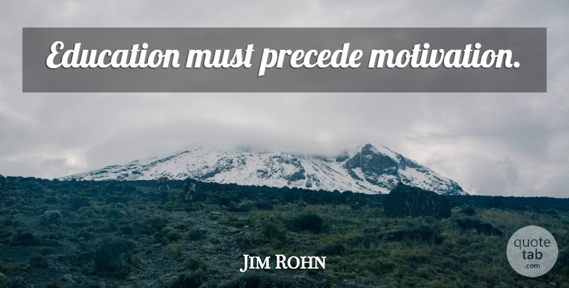 Jim Rohn Quote About Motivation: Education Must Precede Motivation...