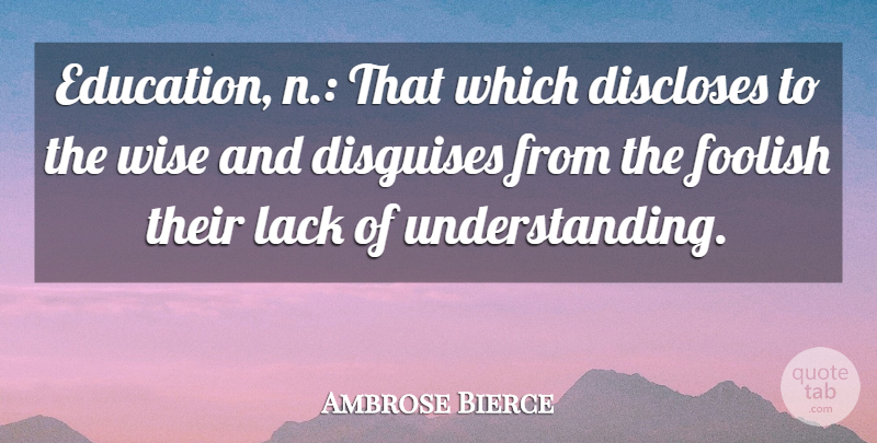 Ambrose Bierce Quote About Education, Wise, Wisdom: Education N That Which Discloses...