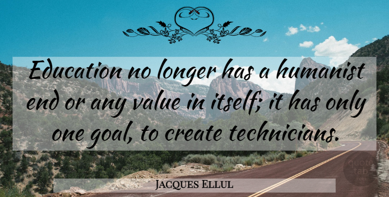 Jacques Ellul Quote About Goal, Ends, Humanist: Education No Longer Has A...