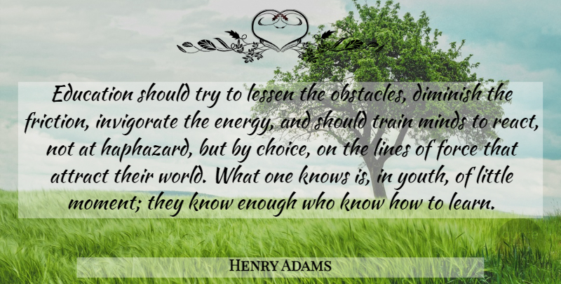 Henry Adams Quote About Education, Choices, Mind: Education Should Try To Lessen...