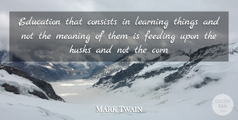 Mark Twain Quote About Corn, Feeding: Education That Consists In Learning...