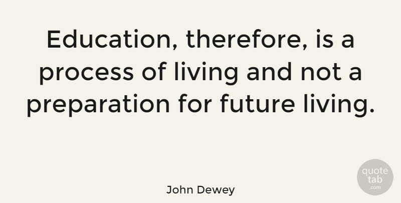 John Dewey Quote About Education, Future, Learning: Education Therefore Is A Process...