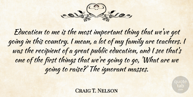 Craig T. Nelson Quote About Education, Family, Great, Ignorant, Public: Education To Me Is The...
