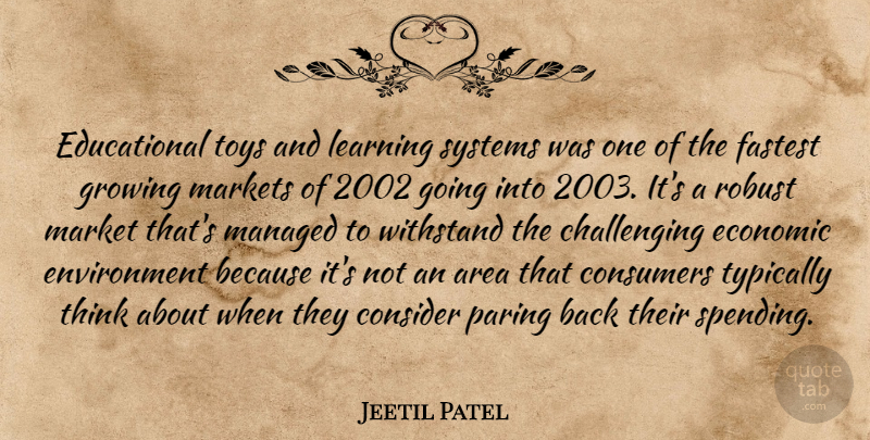 Jeetil Patel Quote About Area, Consider, Consumers, Economic, Environment: Educational Toys And Learning Systems...