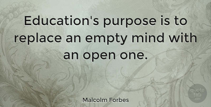 Malcolm Forbes: Education's purpose is to replace an empty mind with an ...