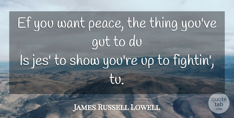 James Russell Lowell Quote About Peace, Want, Guts: Ef You Want Peace The...