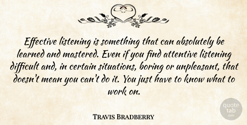 Travis Bradberry Quote About Absolutely, Attentive, Boring, Certain, Effective: Effective Listening Is Something That...