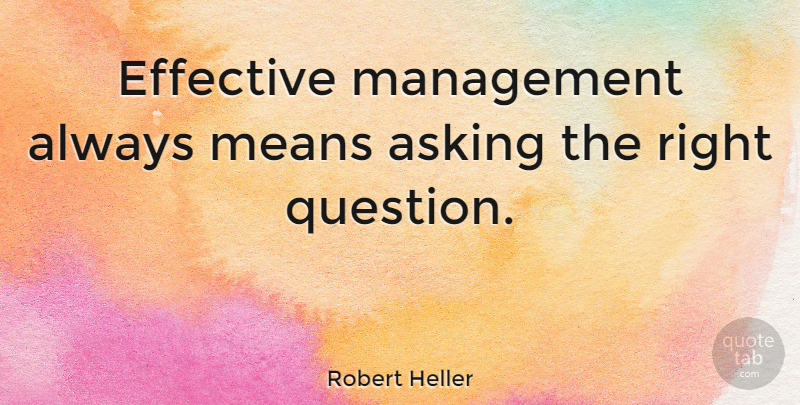 Robert Heller Quote About Mean, Risk, Asking: Effective Management Always Means Asking...