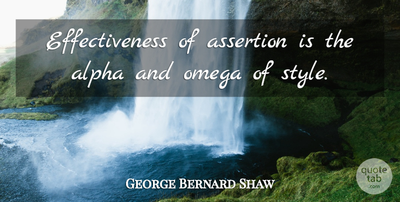 George Bernard Shaw Quote About Effectiveness, Style, Alpha And Omega: Effectiveness Of Assertion Is The...