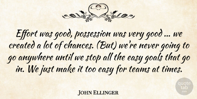 John Ellinger Quote About Anywhere, Created, Easy, Effort, Goals: Effort Was Good Possession Was...