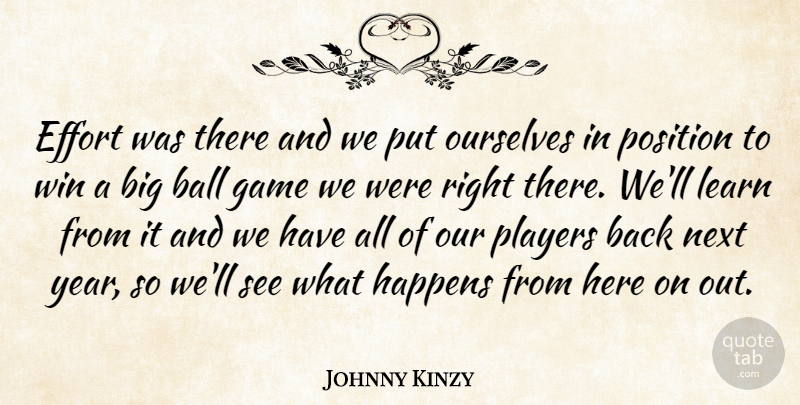 Johnny Kinzy Quote About Ball, Effort, Game, Happens, Learn: Effort Was There And We...
