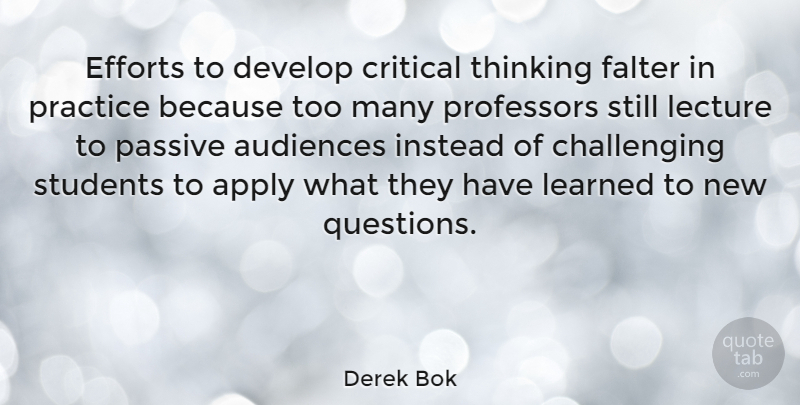 Derek Bok Quote About Thinking, Practice, Effort: Efforts To Develop Critical Thinking...