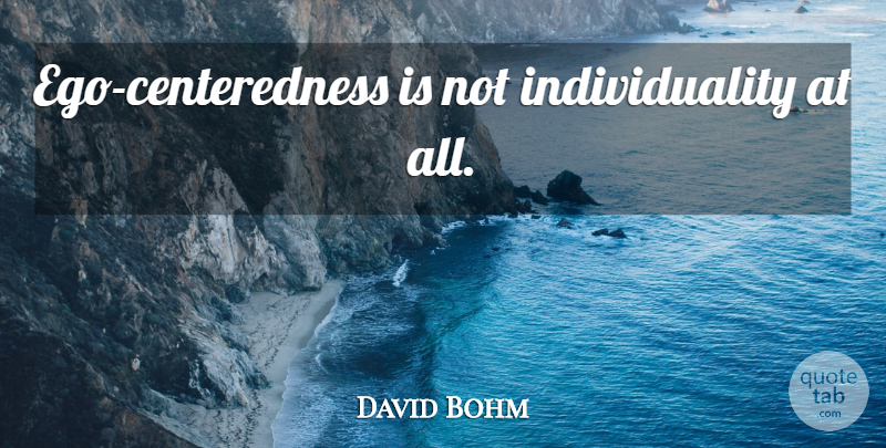 David Bohm Quote About Ego, Individuality, Centeredness: Ego Centeredness Is Not Individuality...