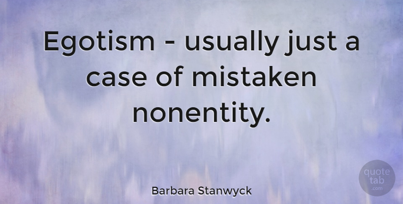 Barbara Stanwyck Quote About Mistake, Cases, Egotism: Egotism Usually Just A Case...