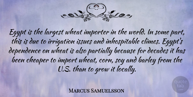 Marcus Samuelsson Quote About Barley, Cheaper, Decades, Dependence, Due: Egypt Is The Largest Wheat...