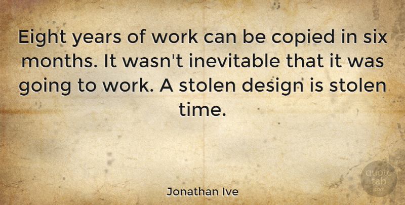 Jonathan Ive Quote About Copied, Design, Eight, Inevitable, Six: Eight Years Of Work Can...