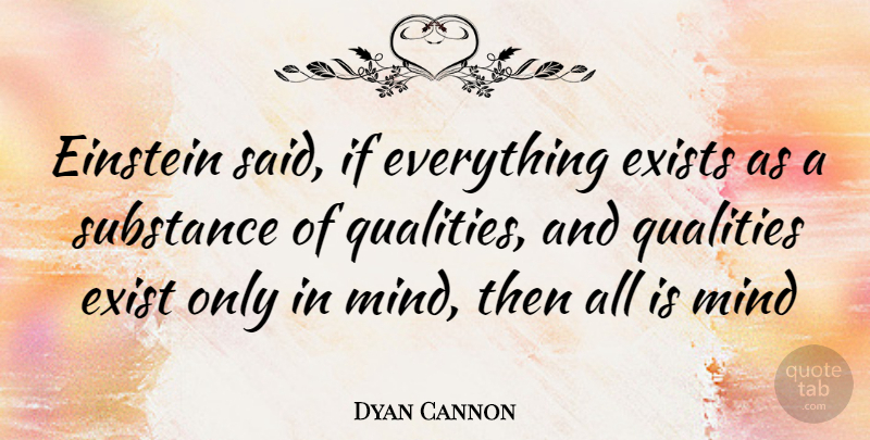 Dyan Cannon Quote About Mind, Quality, Substance: Einstein Said If Everything Exists...