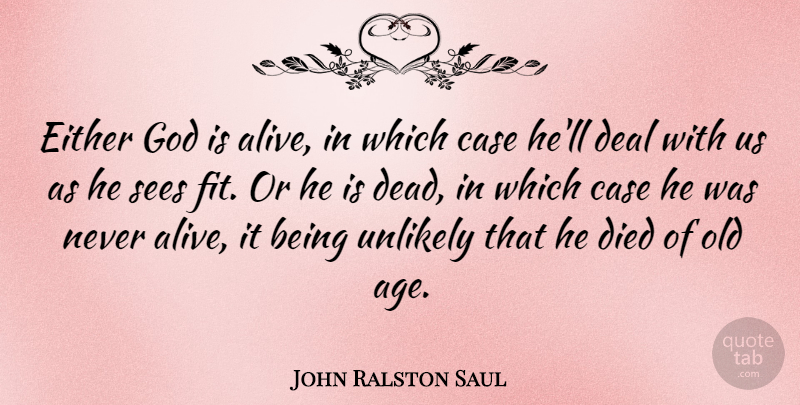 John Ralston Saul Quote About Case, Deal, Died, Either, God: Either God Is Alive In...