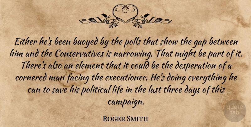Roger Smith Quote About Cornered, Days, Either, Element, Facing: Either Hes Been Buoyed By...