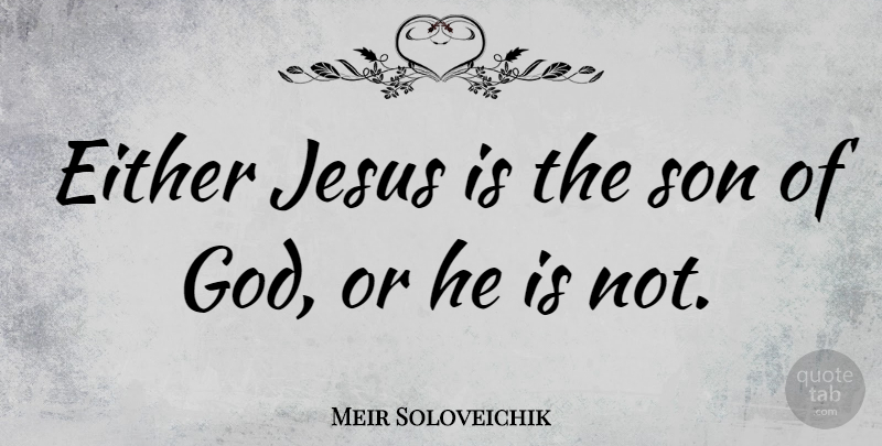 Meir Soloveichik Quote About Either, God, Jesus, Son: Either Jesus Is The Son...