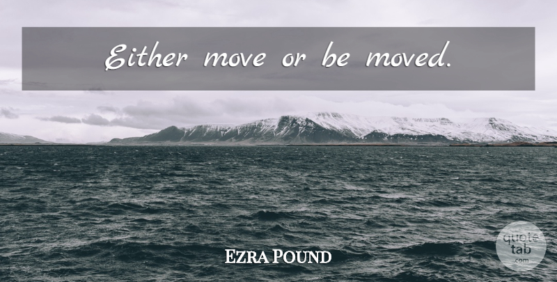 Ezra Pound Quote About Moving, Action, Moved: Either Move Or Be Moved...
