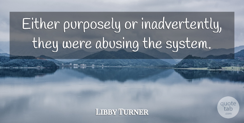 Libby Turner Quote About Either, Purposely: Either Purposely Or Inadvertently They...