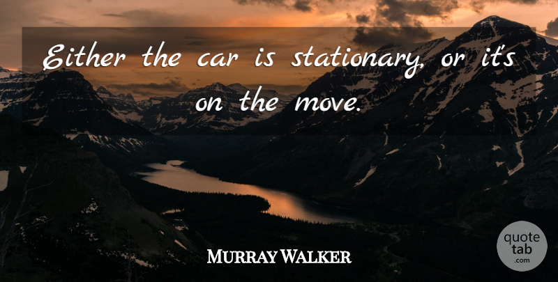 Murray Walker Quote About Moving, Car, Stationary: Either The Car Is Stationary...