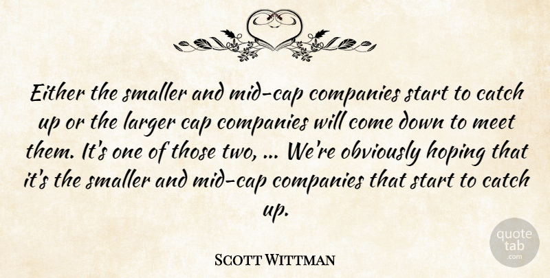 Scott Wittman Quote About Cap, Catch, Companies, Either, Hoping: Either The Smaller And Mid...