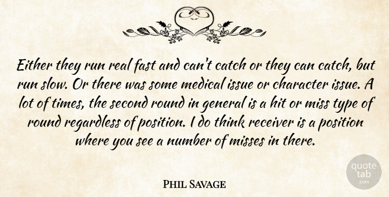 Phil Savage Quote About Catch, Character, Either, Fast, General: Either They Run Real Fast...