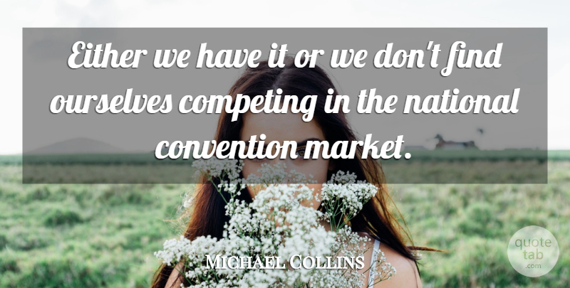Michael Collins Quote About Competing, Convention, Either, National, Ourselves: Either We Have It Or...
