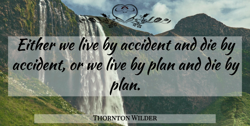 Thornton Wilder Quote About Existence, Plans, Live By: Either We Live By Accident...