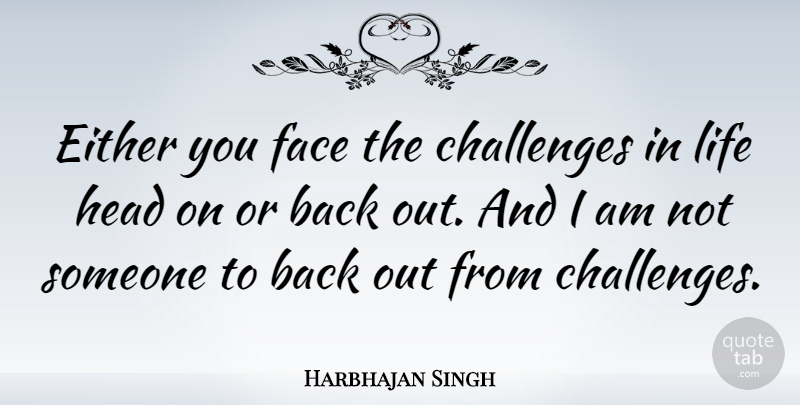Harbhajan Singh Quote About Either, Head, Life: Either You Face The Challenges...