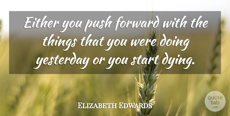 Elizabeth Edwards Quote About Yesterday, Dying: Either You Push Forward With...