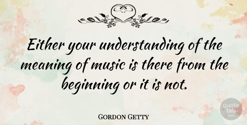 Gordon Getty Quote About Understanding, Music Is: Either Your Understanding Of The...